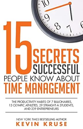 “15 Secrets Successful People Know About Time Management” by Kevin Kruse – Summary – A Five Minute Read